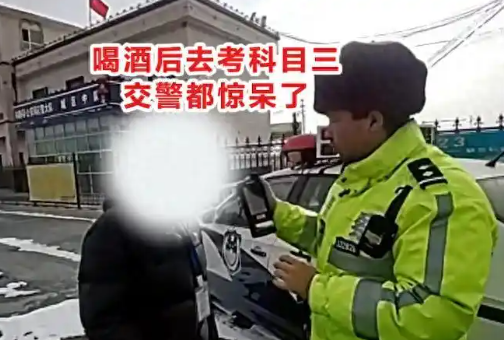 男子酒后去考科目三驚呆交警 事件始末2025最新消息